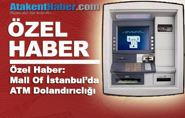 Özel Haber: Mall Of İstanbul’da ATM Dolandırıclığı